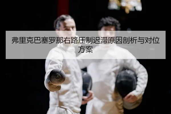弗里克巴塞罗那右路压制迟滞原因剖析与对位方案