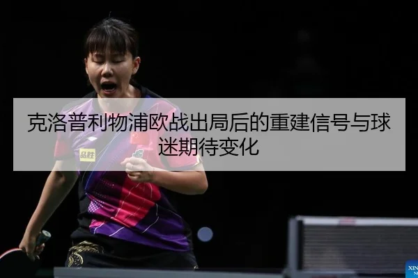克洛普利物浦欧战出局后的重建信号与球迷期待变化