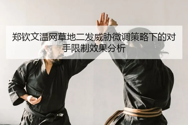 郑钦文温网草地二发威胁微调策略下的对手限制效果分析