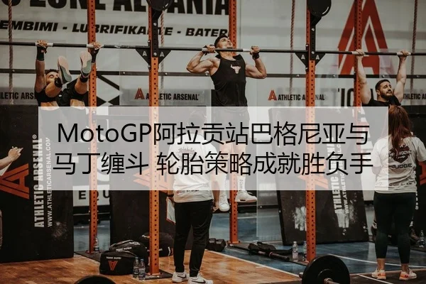 MotoGP阿拉贡站巴格尼亚与马丁缠斗 轮胎策略成就胜负手